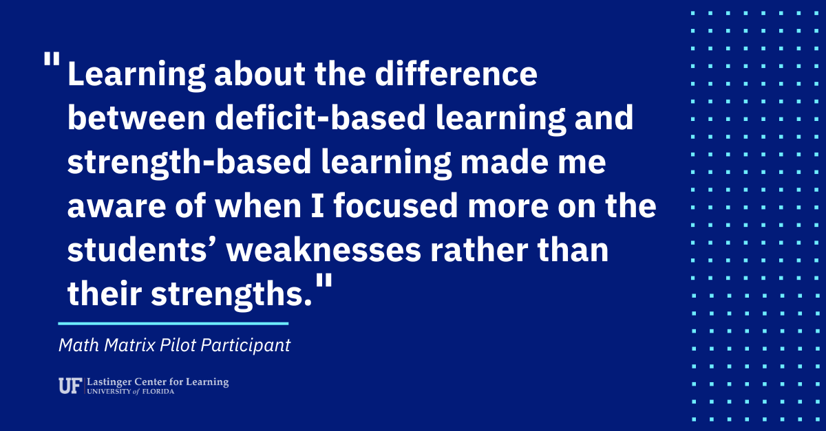 A quote that says  ”Learning about the difference between deficit-based learning and strength-based learning made me aware of when I focused more on the students’ weaknesses rather than their strengths.” 